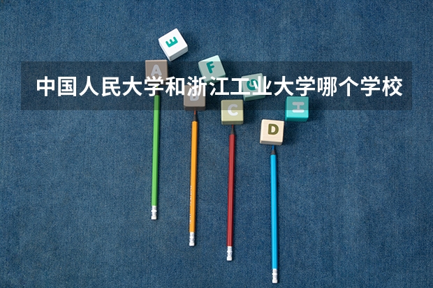 中国人民大学和浙江工业大学哪个学校好 录取分数线对比