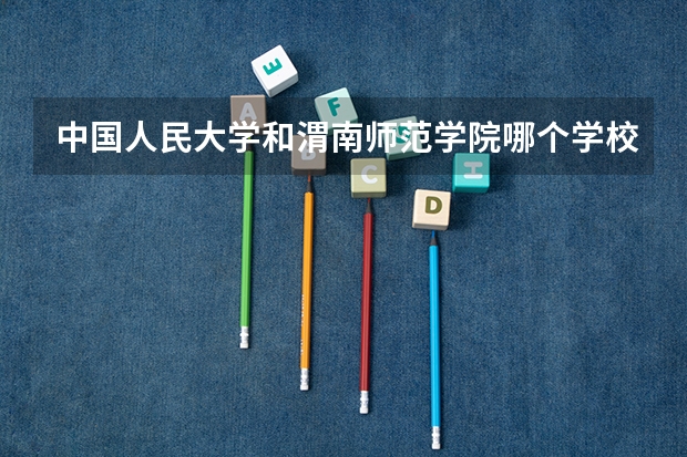 中国人民大学和渭南师范学院哪个学校好 录取分数线对比