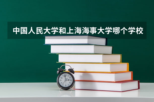 中国人民大学和上海海事大学哪个学校好 录取分数线对比