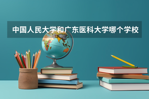 中国人民大学和广东医科大学哪个学校好 录取分数线对比