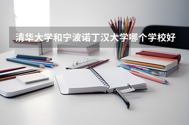 清华大学和宁波诺丁汉大学哪个学校好 录取分数线对比