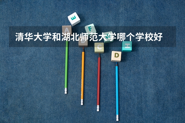 清华大学和湖北师范大学哪个学校好 录取分数线对比