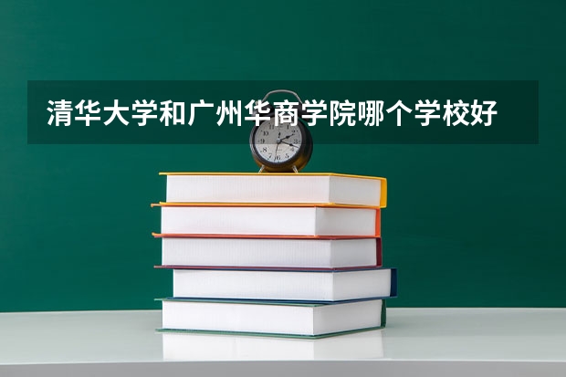 清华大学和广州华商学院哪个学校好 录取分数线对比
