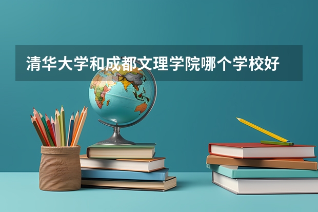 清华大学和成都文理学院哪个学校好 录取分数线对比
