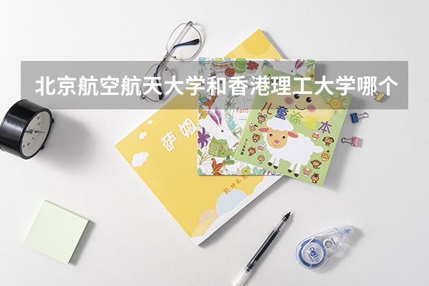 北京航空航天大学和香港理工大学哪个学校好 录取分数线对比