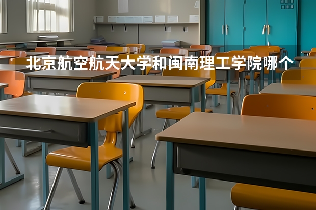 北京航空航天大学和闽南理工学院哪个学校好 录取分数线对比