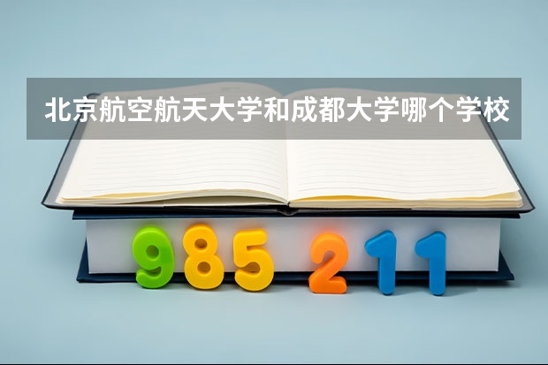 北京航空航天大学和成都大学哪个学校好 录取分数线对比