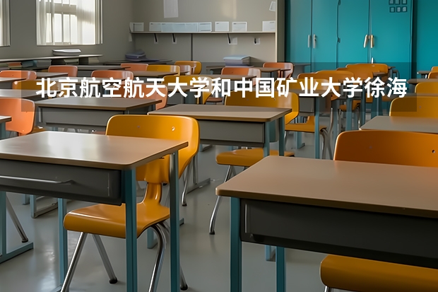 北京航空航天大学和中国矿业大学徐海学院哪个学校好 录取分数线对比