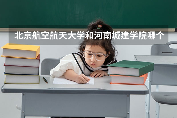 北京航空航天大学和河南城建学院哪个学校好 录取分数线对比