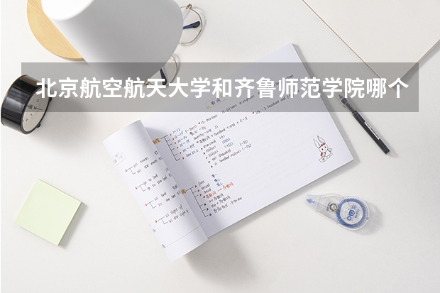 北京航空航天大学和齐鲁师范学院哪个学校好 录取分数线对比
