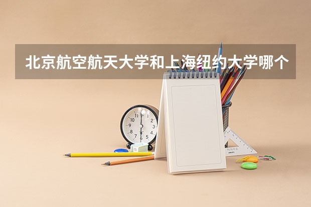 北京航空航天大学和上海纽约大学哪个学校好 录取分数线对比
