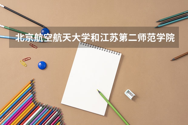 北京航空航天大学和江苏第二师范学院哪个学校好 录取分数线对比