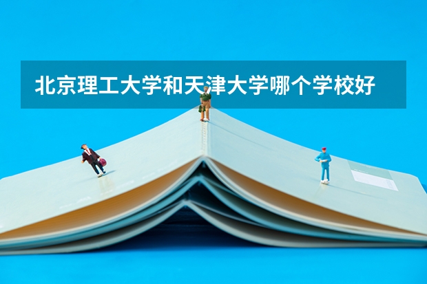 北京理工大学和天津大学哪个学校好 录取分数线对比