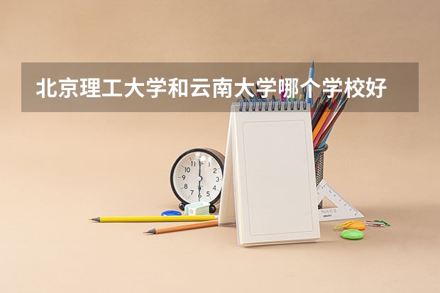 北京理工大学和云南大学哪个学校好 录取分数线对比