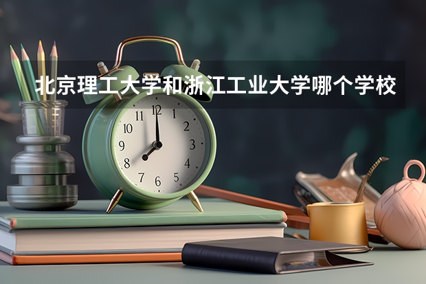北京理工大学和浙江工业大学哪个学校好 录取分数线对比