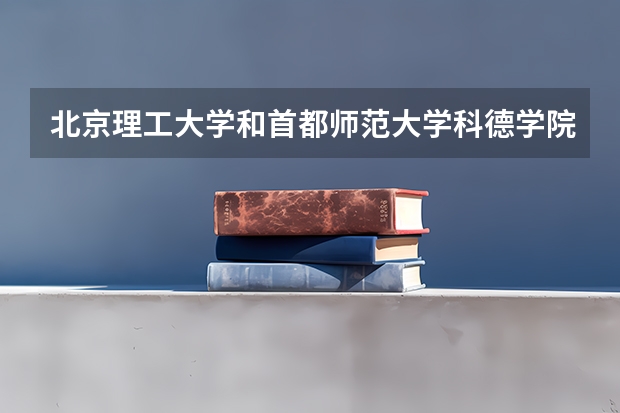 北京理工大学和首都师范大学科德学院哪个学校好 录取分数线对比