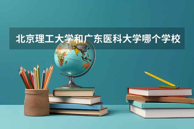 北京理工大学和广东医科大学哪个学校好 录取分数线对比