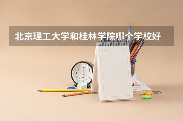 北京理工大学和桂林学院哪个学校好 录取分数线对比