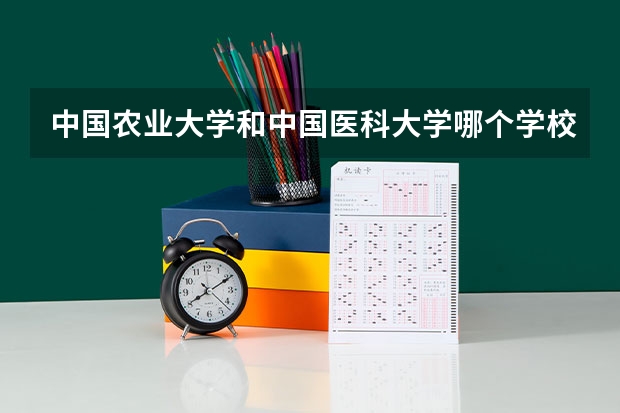 中国农业大学和中国医科大学哪个学校好 录取分数线对比