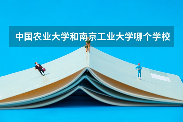 中国农业大学和南京工业大学哪个学校好 录取分数线对比
