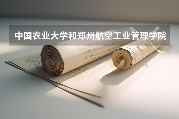 中国农业大学和郑州航空工业管理学院哪个学校好 录取分数线对比