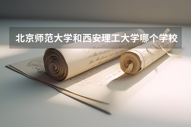 北京师范大学和西安理工大学哪个学校好 录取分数线对比