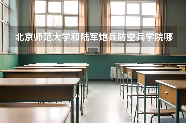 北京师范大学和陆军炮兵防空兵学院哪个学校好 录取分数线对比