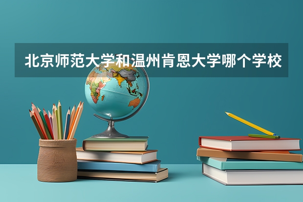 北京师范大学和温州肯恩大学哪个学校好 录取分数线对比