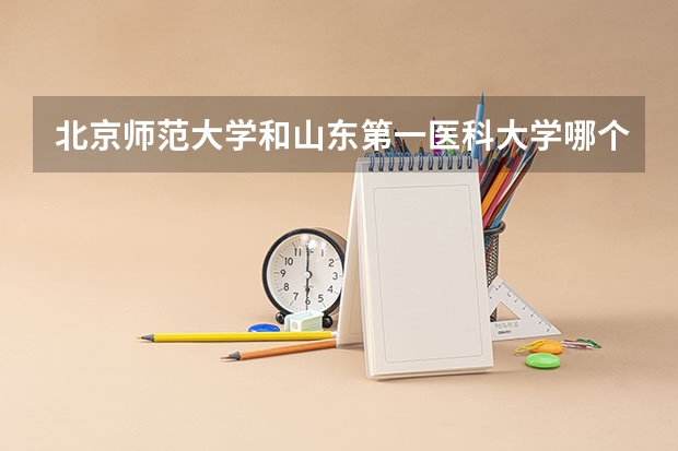 北京师范大学和山东第一医科大学哪个学校好 录取分数线对比