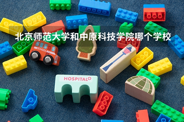北京师范大学和中原科技学院哪个学校好 录取分数线对比