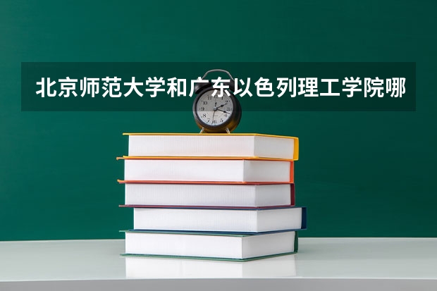 北京师范大学和广东以色列理工学院哪个学校好 录取分数线对比