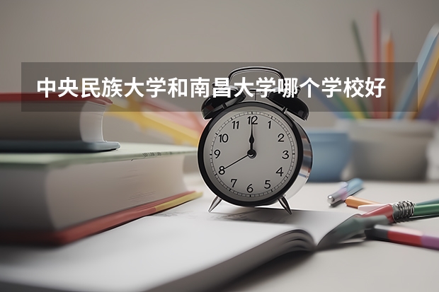 中央民族大学和南昌大学哪个学校好 录取分数线对比