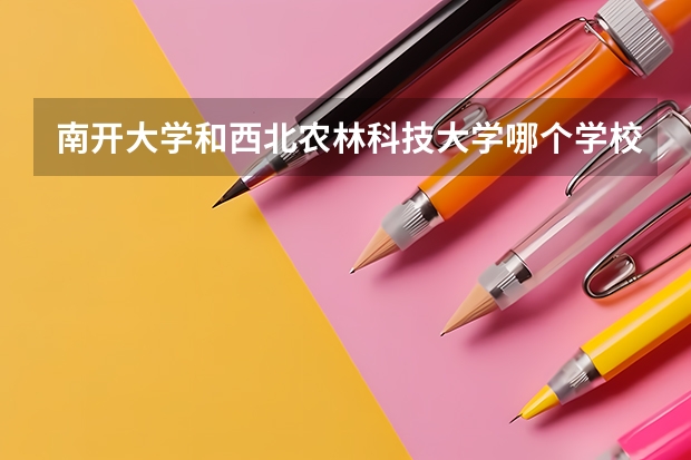 南开大学和西北农林科技大学哪个学校好 录取分数线对比
