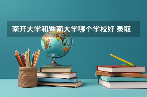 南开大学和暨南大学哪个学校好 录取分数线对比