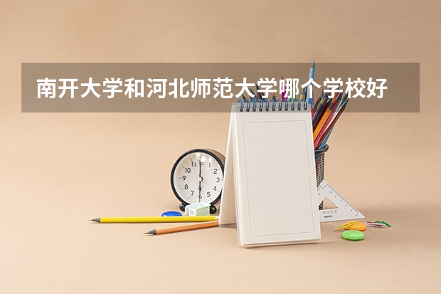 南开大学和河北师范大学哪个学校好 录取分数线对比