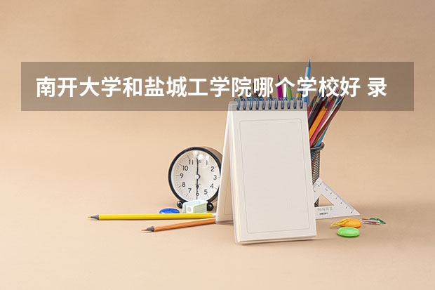 南开大学和盐城工学院哪个学校好 录取分数线对比