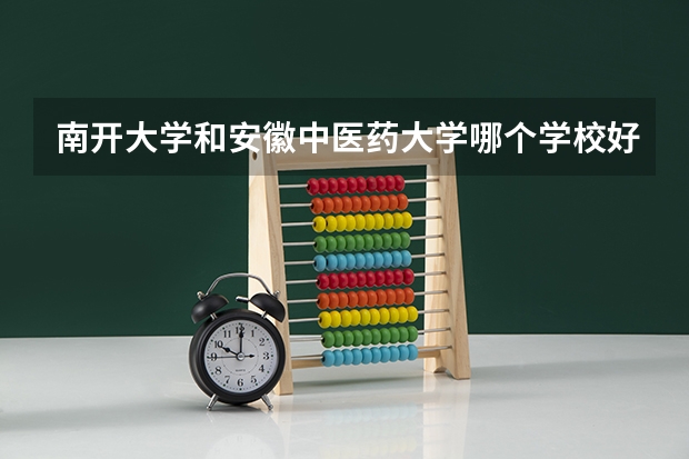 南开大学和安徽中医药大学哪个学校好 录取分数线对比