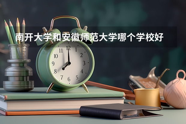 南开大学和安徽师范大学哪个学校好 录取分数线对比