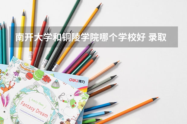南开大学和铜陵学院哪个学校好 录取分数线对比