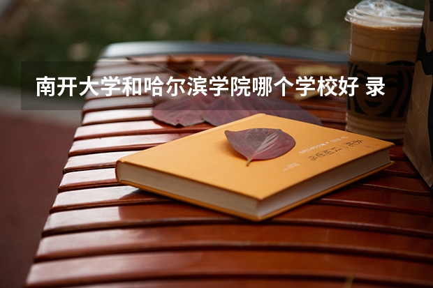 南开大学和哈尔滨学院哪个学校好 录取分数线对比