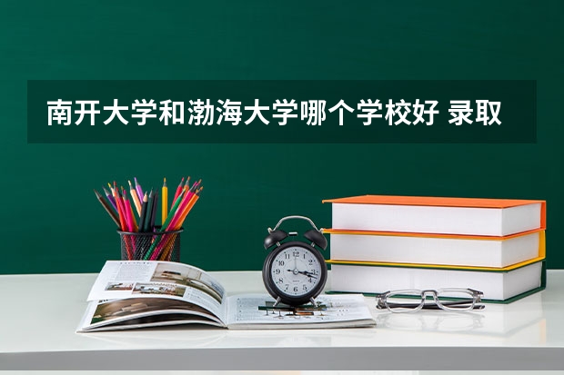 南开大学和渤海大学哪个学校好 录取分数线对比