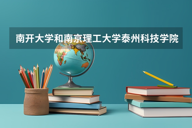 南开大学和南京理工大学泰州科技学院哪个学校好 录取分数线对比