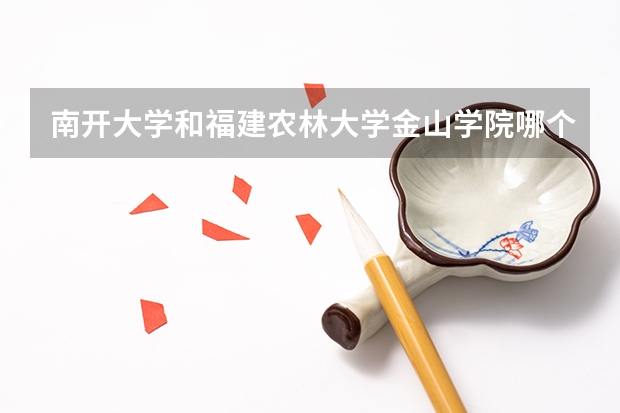 南开大学和福建农林大学金山学院哪个学校好 录取分数线对比