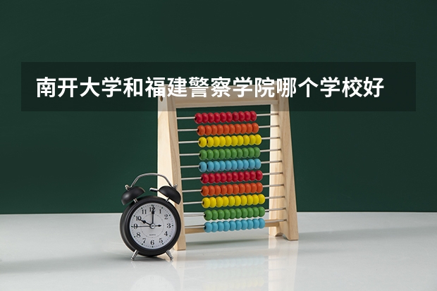 南开大学和福建警察学院哪个学校好 录取分数线对比