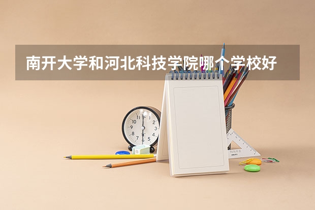 南开大学和河北科技学院哪个学校好 录取分数线对比