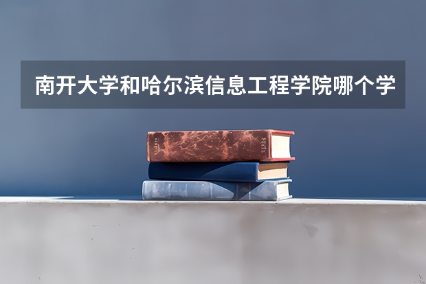 南开大学和哈尔滨信息工程学院哪个学校好 录取分数线对比