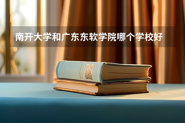 南开大学和广东东软学院哪个学校好 录取分数线对比