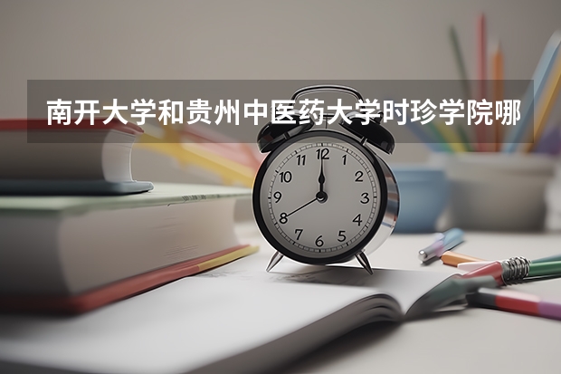 南开大学和贵州中医药大学时珍学院哪个学校好 录取分数线对比