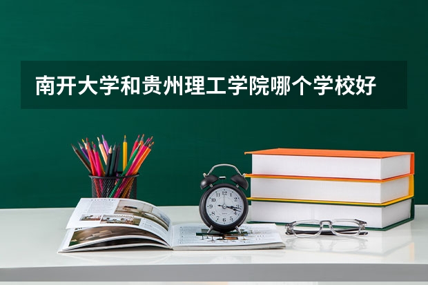 南开大学和贵州理工学院哪个学校好 录取分数线对比