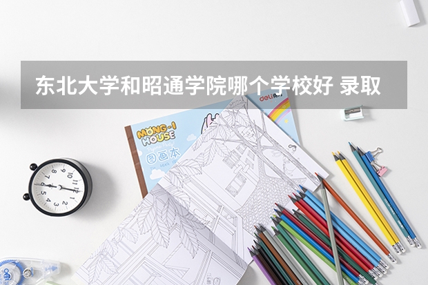 东北大学和昭通学院哪个学校好 录取分数线对比